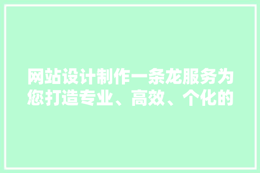 网站设计制作一条龙服务为您打造专业、高效、个化的网络空间