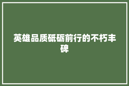 英雄品质砥砺前行的不朽丰碑 小程序开发