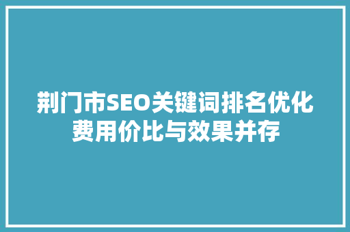荆门市SEO关键词排名优化费用价比与效果并存