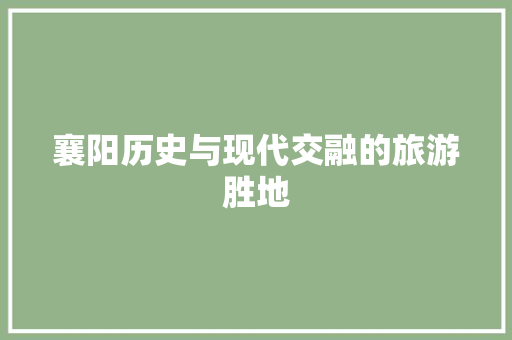 襄阳历史与现代交融的旅游胜地