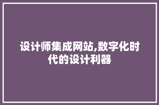 设计师集成网站,数字化时代的设计利器