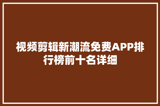 视频剪辑新潮流免费APP排行榜前十名详细