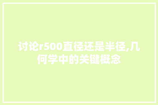 讨论r500直径还是半径,几何学中的关键概念 小程序开发