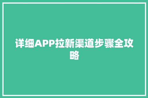 详细APP拉新渠道步骤全攻略