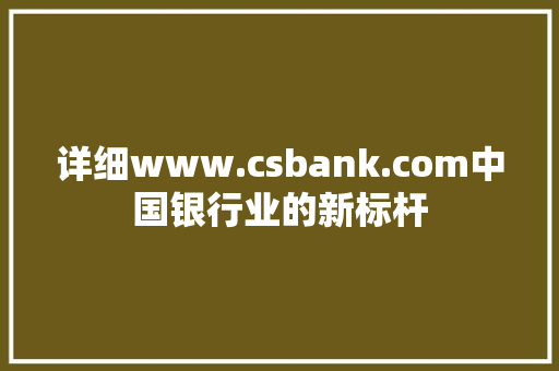 详细www.csbank.com中国银行业的新标杆
