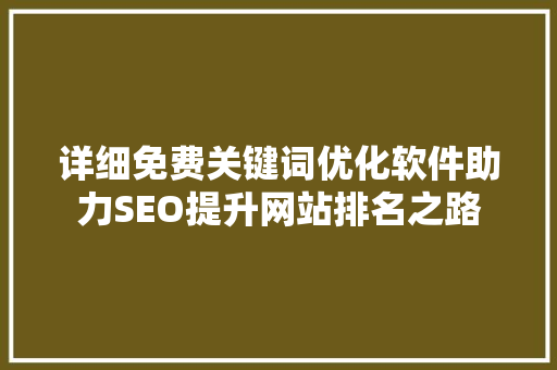 详细免费关键词优化软件助力SEO提升网站排名之路 AI技术学习