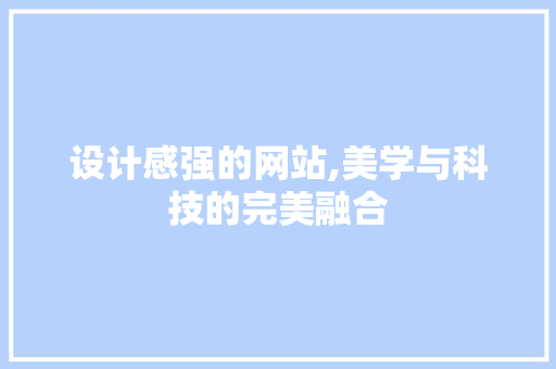 设计感强的网站,美学与科技的完美融合 设计感强的网站,美学与科技的完美融合 搜狗优化