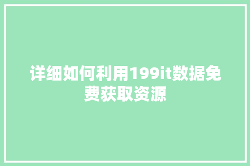 详细如何利用199it数据免费获取资源