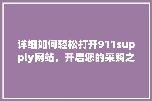 详细如何轻松打开911supply网站，开启您的采购之旅
