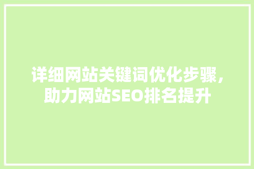 详细网站关键词优化步骤，助力网站SEO排名提升 搜狗优化