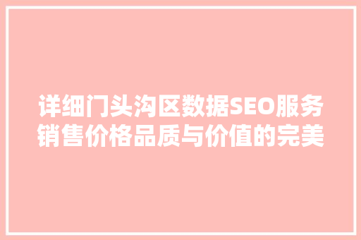 详细门头沟区数据SEO服务销售价格品质与价值的完美融合