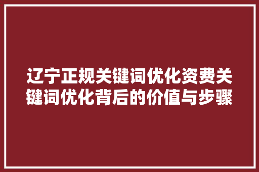 辽宁正规关键词优化资费关键词优化背后的价值与步骤