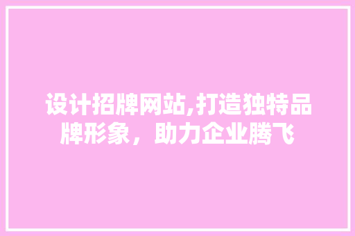 设计招牌网站,打造独特品牌形象，助力企业腾飞