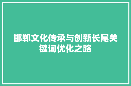 邯郸文化传承与创新长尾关键词优化之路