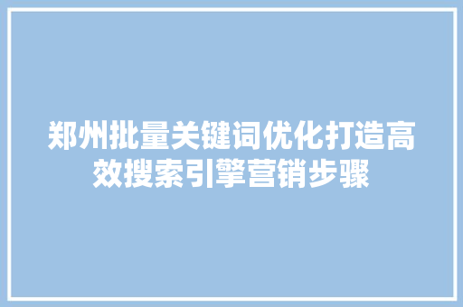 郑州批量关键词优化打造高效搜索引擎营销步骤 seo技术