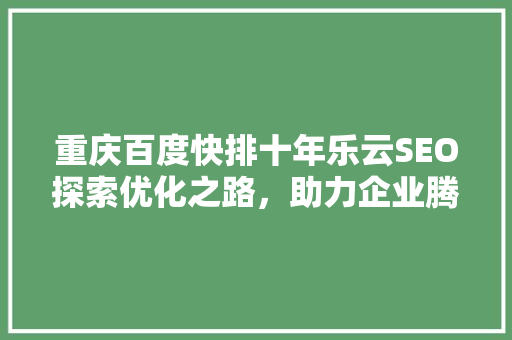 重庆百度快排十年乐云SEO探索优化之路，助力企业腾飞