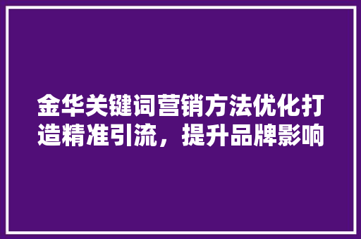 金华关键词营销方法优化打造精准引流，提升品牌影响力