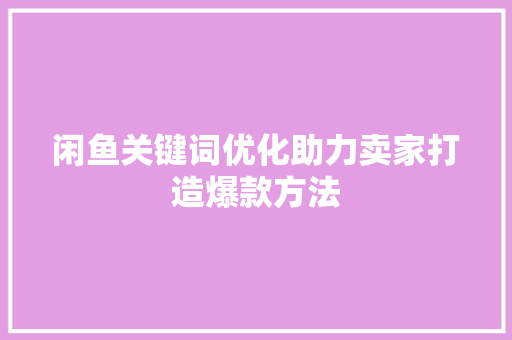 闲鱼关键词优化助力卖家打造爆款方法 百度算法