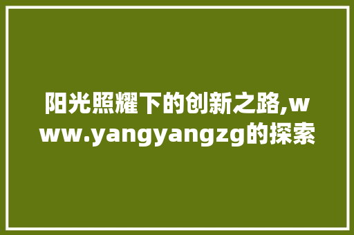 阳光照耀下的创新之路,www.yangyangzg的探索与方法