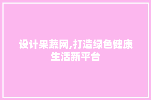 设计果蔬网,打造绿色健康生活新平台 设计果蔬网,打造绿色健康生活新平台 网站优化