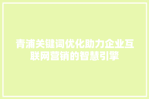 青浦关键词优化助力企业互联网营销的智慧引擎