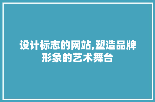 设计标志的网站,塑造品牌形象的艺术舞台