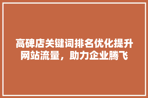 高碑店关键词排名优化提升网站流量，助力企业腾飞