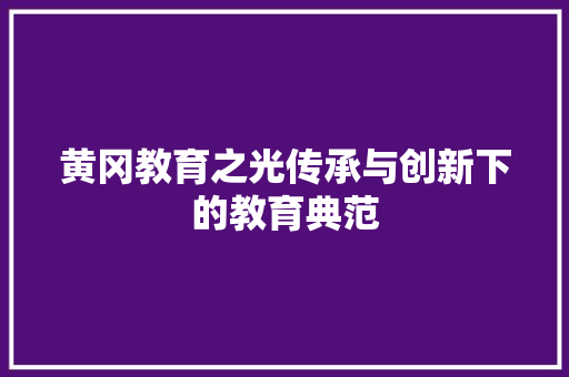 黄冈教育之光传承与创新下的教育典范