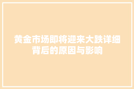 黄金市场即将迎来大跌详细背后的原因与影响