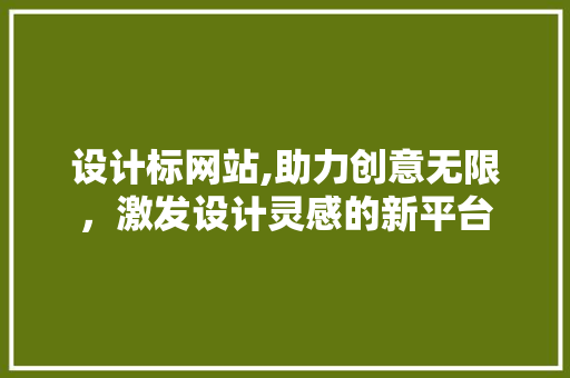 设计标网站,助力创意无限，激发设计灵感的新平台 设计标网站,助力创意无限，激发设计灵感的新平台 头条优化