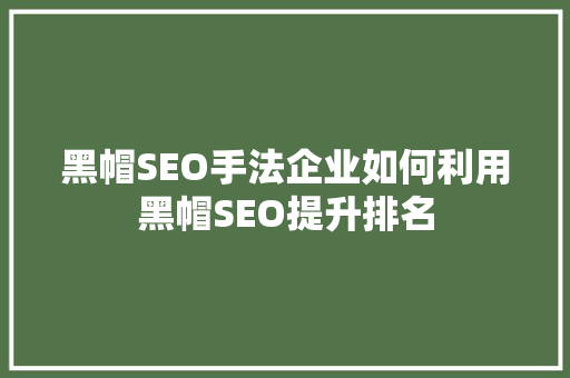 黑帽SEO手法企业如何利用黑帽SEO提升排名