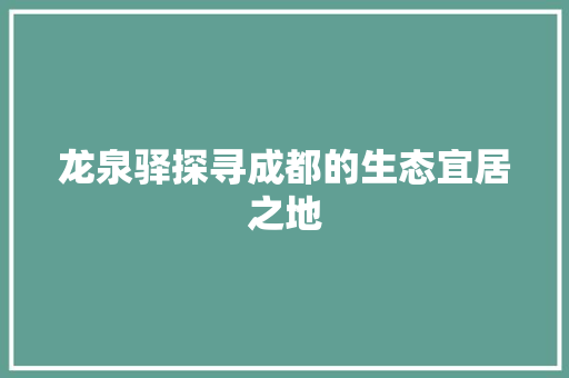龙泉驿探寻成都的生态宜居之地 头条优化