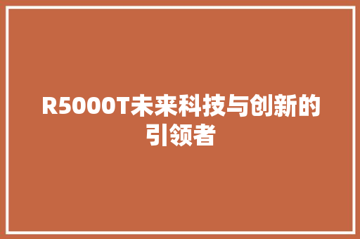R5000T未来科技与创新的引领者