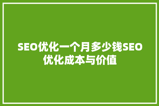 SEO优化一个月多少钱SEO优化成本与价值