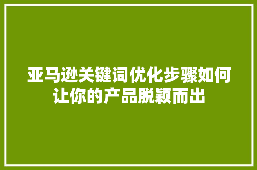 亚马逊关键词优化步骤如何让你的产品脱颖而出 网站开发
