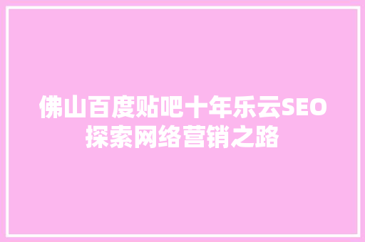 佛山百度贴吧十年乐云SEO探索网络营销之路
