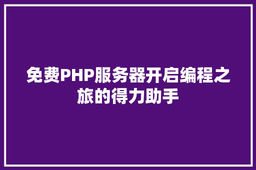 免费PHP服务器开启编程之旅的得力助手