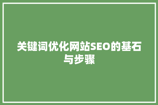 关键词优化网站SEO的基石与步骤 搜狗优化