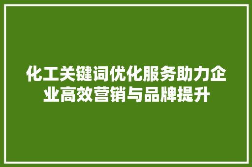 化工关键词优化服务助力企业高效营销与品牌提升 百度算法
