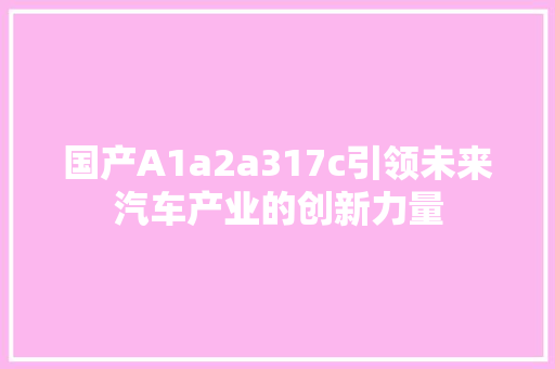 国产A1a2a317c引领未来汽车产业的创新力量