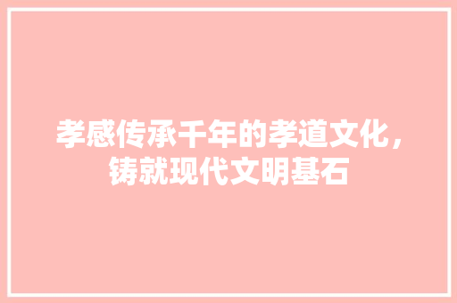孝感传承千年的孝道文化，铸就现代文明基石
