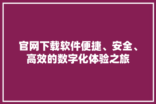官网下载软件便捷、安全、高效的数字化体验之旅