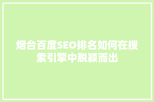 烟台百度SEO排名如何在搜索引擎中脱颖而出