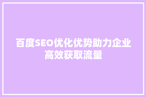 百度SEO优化优势助力企业高效获取流量