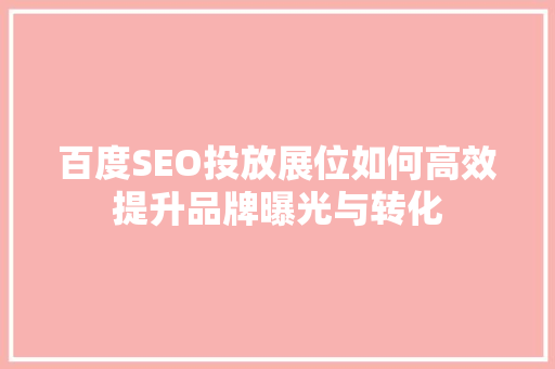 百度SEO投放展位如何高效提升品牌曝光与转化 头条优化