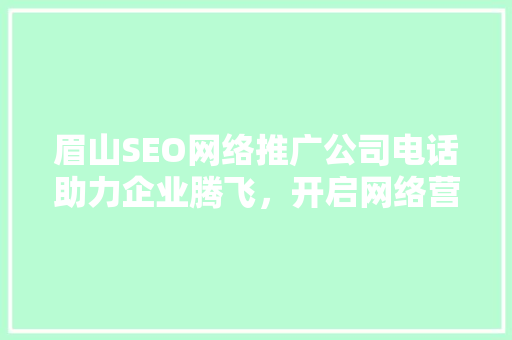 眉山SEO网络推广公司电话助力企业腾飞，开启网络营销新篇章