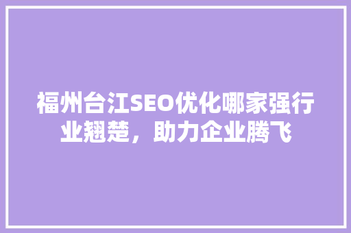 福州台江SEO优化哪家强行业翘楚，助力企业腾飞