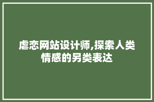 虐恋网站设计师,探索人类情感的另类表达 虐恋网站设计师,探索人类情感的另类表达 网站开发