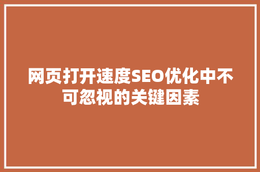 网页打开速度SEO优化中不可忽视的关键因素