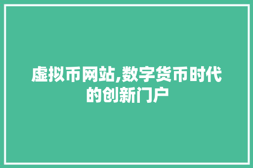 虚拟币网站,数字货币时代的创新门户